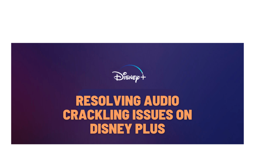 Resolving Audio Crackling Issues on Disney Plus